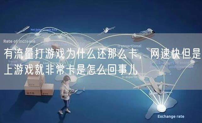 有流量打游戏为什么还那么卡，网速快但是上游戏就非常卡是怎么回事儿