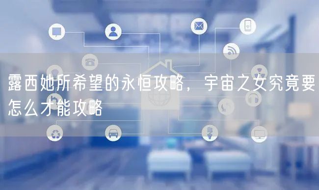 露西她所希望的永恒攻略，宇宙之女究竟要怎么才能攻略