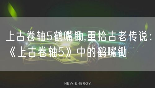 上古卷轴5鹤嘴锄,重拾古老传说：《上古卷轴5》中的鹤嘴锄