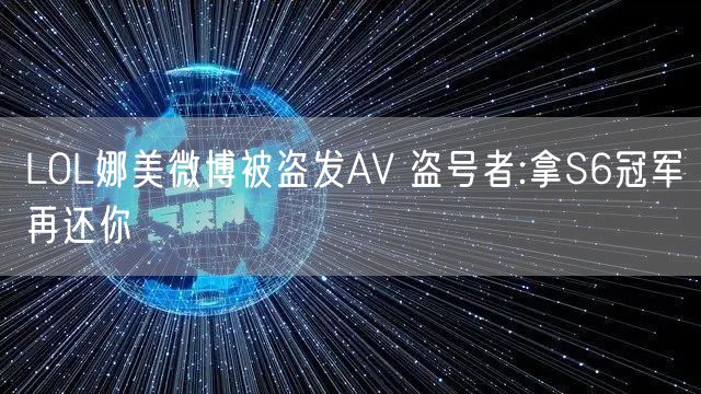 LOL娜美微博被盗发AV 盗号者:拿S6冠军再还你