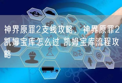 神界原罪2支线攻略，神界原罪2凯姆宝库怎么过 凯姆宝库流程攻略