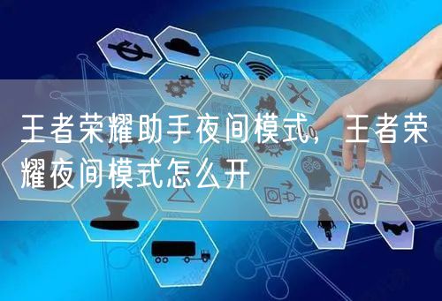 王者荣耀助手夜间模式，王者荣耀夜间模式怎么开