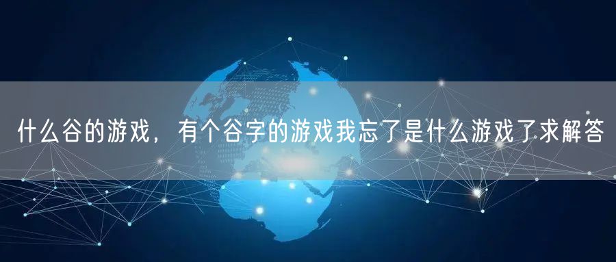什么谷的游戏，有个谷字的游戏我忘了是什么游戏了求解答