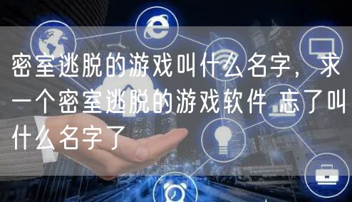 密室逃脱的游戏叫什么名字，求一个密室逃脱的游戏软件 忘了叫什么名字了