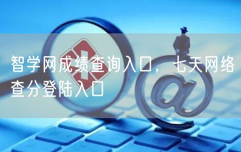 智学网成绩查询入口，七天网络查分登陆入口