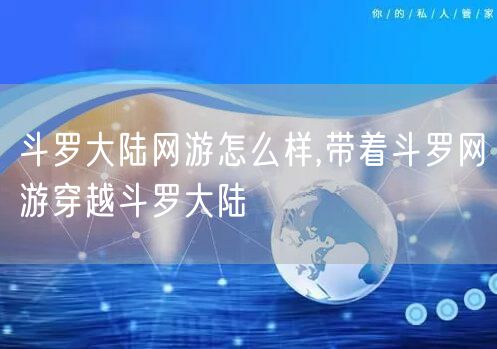 斗罗大陆网游怎么样,带着斗罗网游穿越斗罗大陆