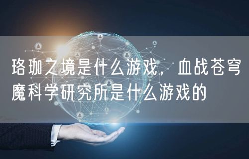 珞珈之境是什么游戏，血战苍穹魔科学研究所是什么游戏的