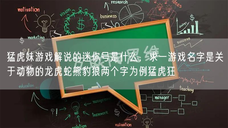 猛虎妹游戏解说的迷你号是什么，求一游戏名字是关于动物的龙虎蛇熊豹狼两个字为例猛虎狂
