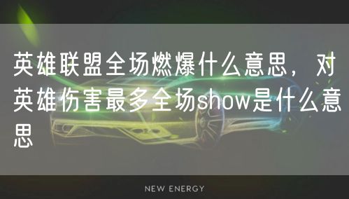 英雄联盟全场燃爆什么意思，对英雄伤害最多全场show是什么意思