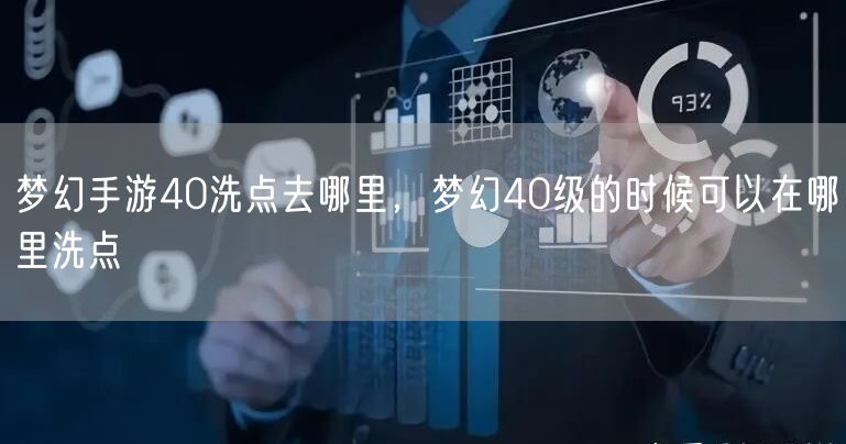 梦幻手游40洗点去哪里，梦幻40级的时候可以在哪里洗点