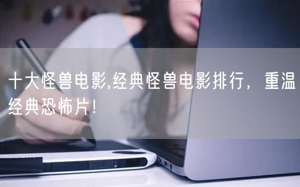 十大怪兽电影,经典怪兽电影排行，重温经典恐怖片！