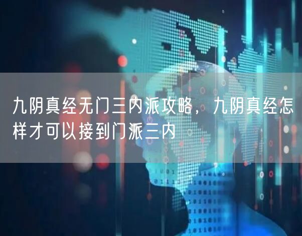 九阴真经无门三内派攻略，九阴真经怎样才可以接到门派三内