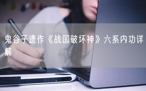 鬼谷子遗作《战国破坏神》六系内功详解