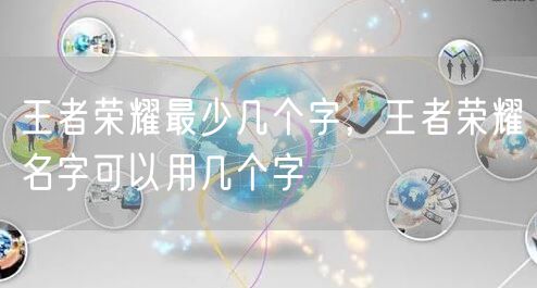 王者荣耀最少几个字，王者荣耀名字可以用几个字