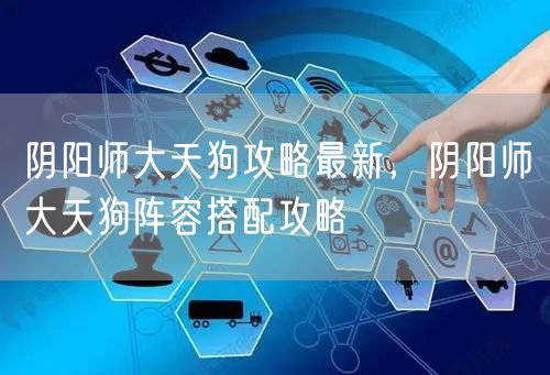 阴阳师大天狗攻略最新，阴阳师大天狗阵容搭配攻略