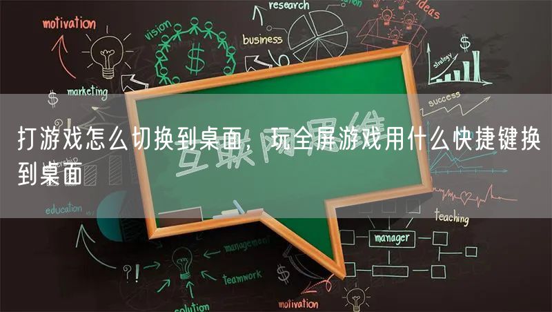 打游戏怎么切换到桌面，玩全屏游戏用什么快捷键换到桌面
