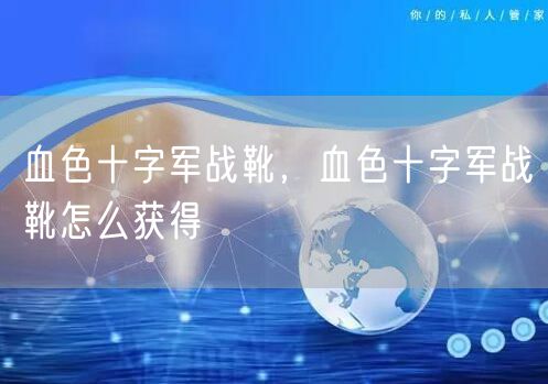 血色十字军战靴，血色十字军战靴怎么获得