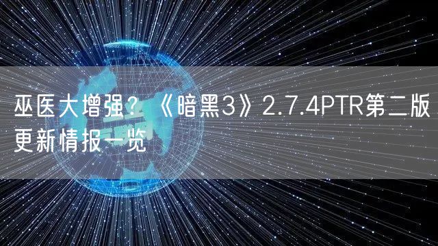 巫医大增强？《暗黑3》2.7.4PTR第二版更新情报一览