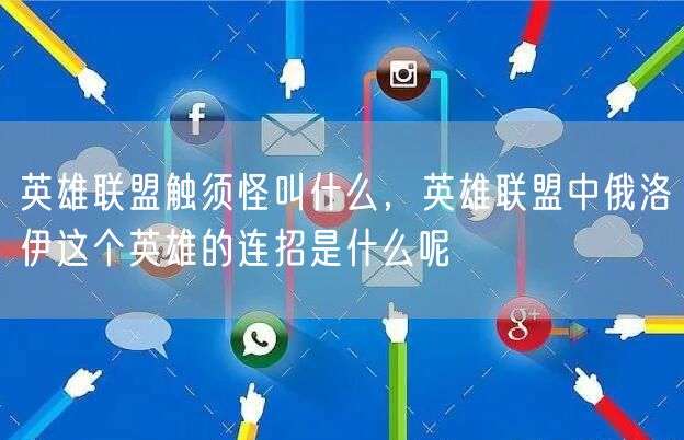 英雄联盟触须怪叫什么，英雄联盟中俄洛伊这个英雄的连招是什么呢