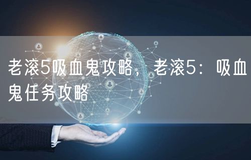 老滚5吸血鬼攻略，老滚5：吸血鬼任务攻略