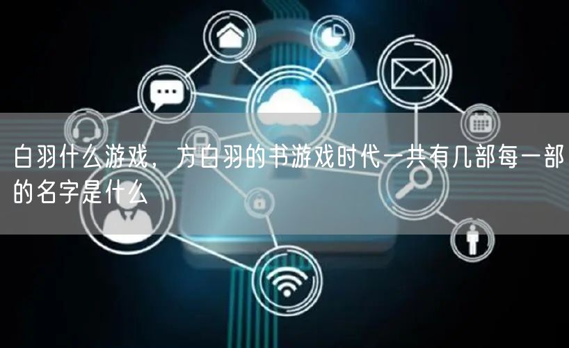 白羽什么游戏，方白羽的书游戏时代一共有几部每一部的名字是什么