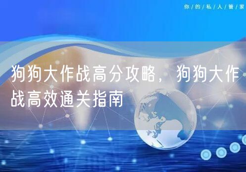 狗狗大作战高分攻略，狗狗大作战高效通关指南