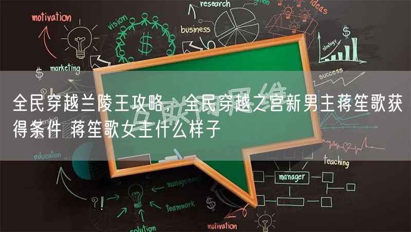 全民穿越兰陵王攻略，全民穿越之宫新男主蒋笙歌获得条件 蒋笙歌女主什么样子