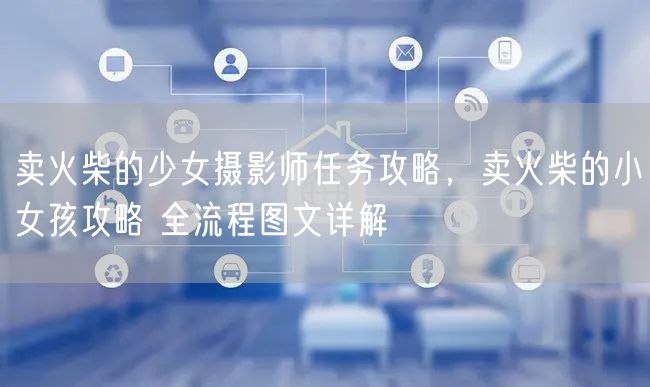 卖火柴的少女摄影师任务攻略，卖火柴的小女孩攻略 全流程图文详解