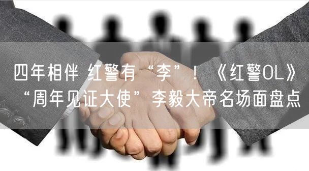 四年相伴 红警有“李”！《红警OL》“周年见证大使”李毅大帝名场面盘点