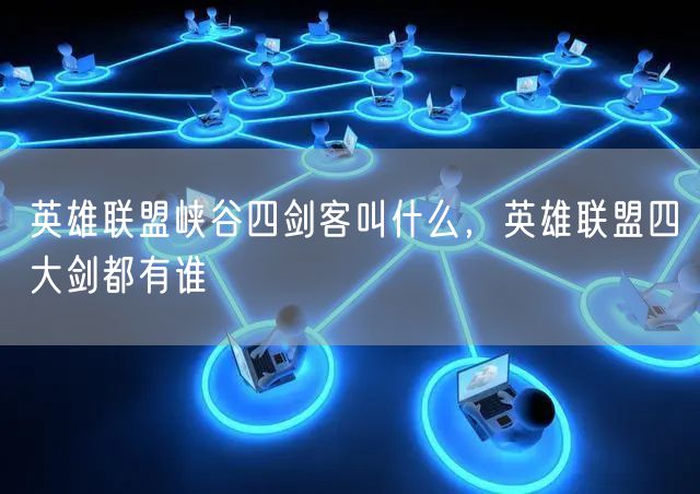 英雄联盟峡谷四剑客叫什么，英雄联盟四大剑都有谁