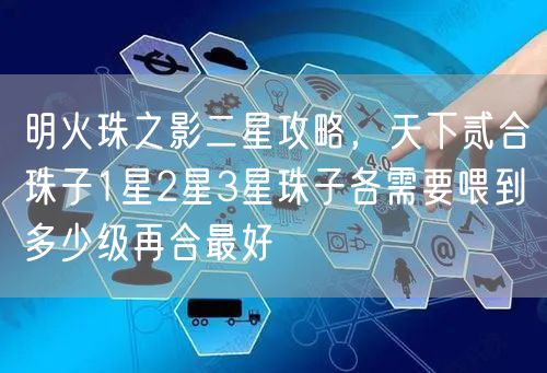 明火珠之影二星攻略，天下贰合珠子1星2星3星珠子各需要喂到多少级再合最好