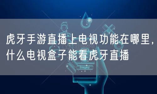 虎牙手游直播上电视功能在哪里，什么电视盒子能看虎牙直播