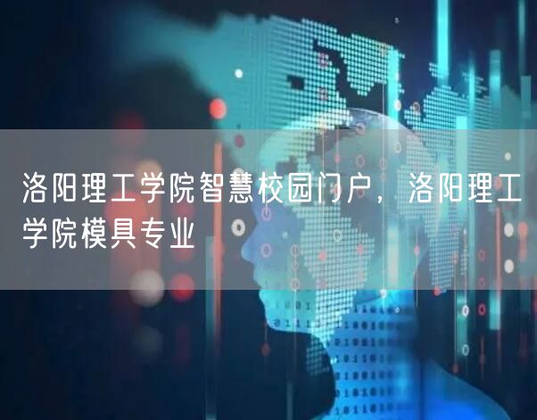 洛阳理工学院智慧校园门户，洛阳理工学院模具专业