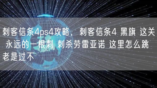 刺客信条4ps4攻略，刺客信条4 黑旗 这关 永远的一根刺 刺杀劳雷亚诺 这里怎么跳 老是过不