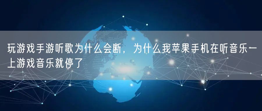 玩游戏手游听歌为什么会断，为什么我苹果手机在听音乐一上游戏音乐就停了