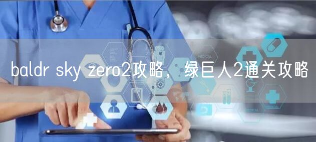 baldr sky zero2攻略，绿巨人2通关攻略