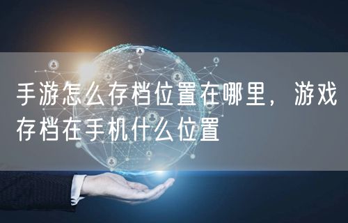手游怎么存档位置在哪里，游戏存档在手机什么位置