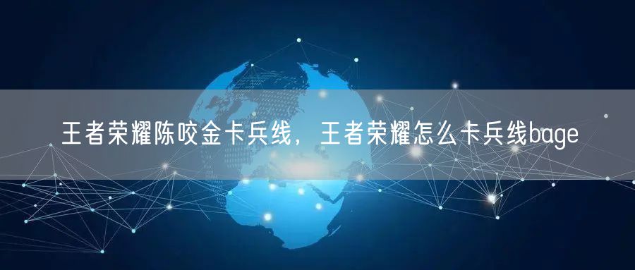 王者荣耀陈咬金卡兵线，王者荣耀怎么卡兵线bage