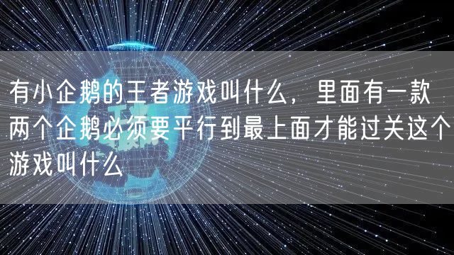 有小企鹅的王者游戏叫什么，里面有一款两个企鹅必须要平行到最上面才能过关这个游戏叫什么
