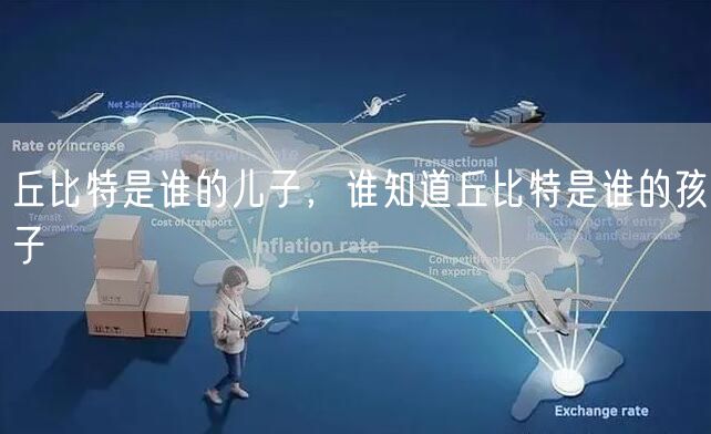 丘比特是谁的儿子，谁知道丘比特是谁的孩子