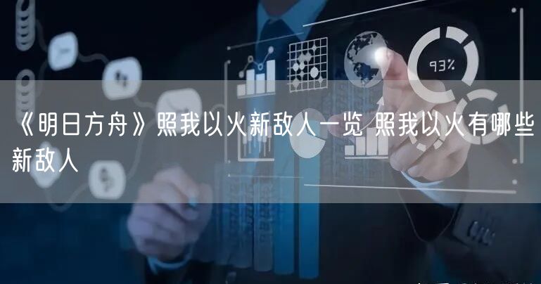 《明日方舟》照我以火新敌人一览 照我以火有哪些新敌人