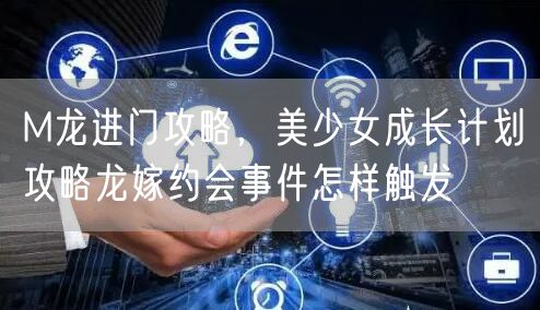 M龙进门攻略，美少女成长计划攻略龙嫁约会事件怎样触发
