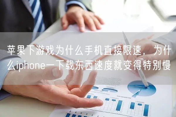 苹果下游戏为什么手机直接限速，为什么iphone一下载东西速度就变得特别慢