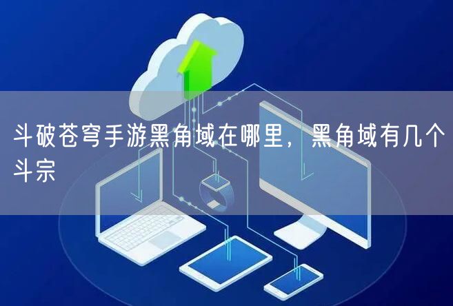 斗破苍穹手游黑角域在哪里，黑角域有几个斗宗