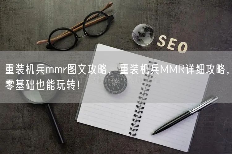 重装机兵mmr图文攻略，重装机兵MMR详细攻略，零基础也能玩转！