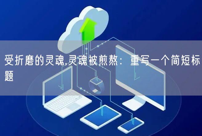 受折磨的灵魂,灵魂被煎熬：重写一个简短标题