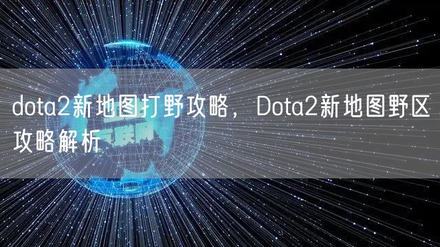 dota2新地图打野攻略，Dota2新地图野区攻略解析