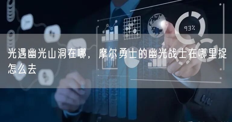 光遇幽光山洞在哪，摩尔勇士的幽光战士在哪里捉怎么去