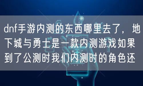 dnf手游内测的东西哪里去了，地下城与勇士是一款内测游戏如果到了公测时我们内测时的角色还