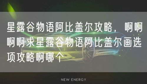 星露谷物语阿比盖尔攻略，啊啊啊啊求星露谷物语阿比盖尔画选项攻略啊哪个